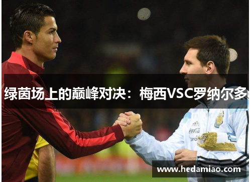 绿茵场上的巅峰对决：梅西VSC罗纳尔多