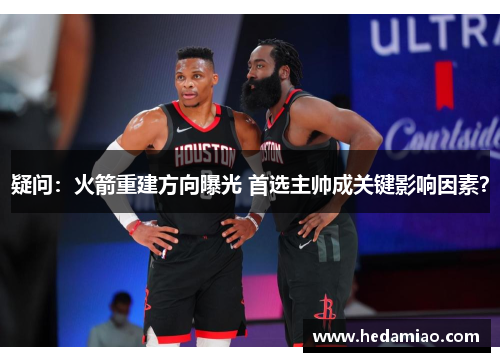 疑问：火箭重建方向曝光 首选主帅成关键影响因素？